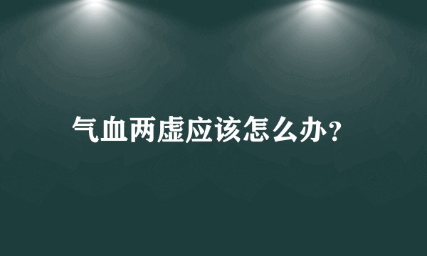 气血两虚应该怎么办？