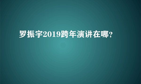 罗振宇2019跨年演讲在哪？