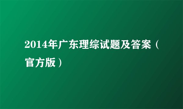 2014年广东理综试题及答案（官方版）