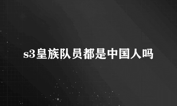 s3皇族队员都是中国人吗
