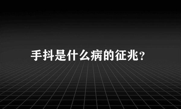 手抖是什么病的征兆？
