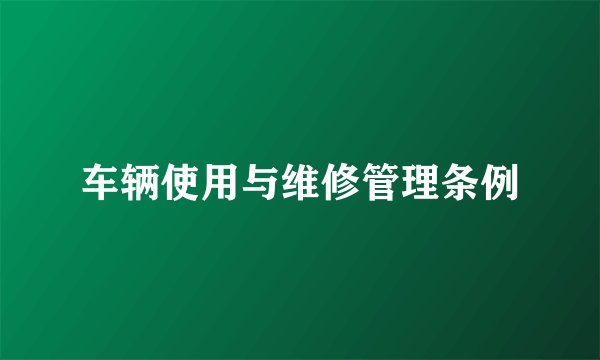 车辆使用与维修管理条例