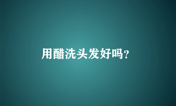 用醋洗头发好吗？