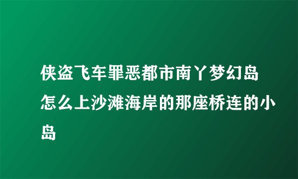 侠盗飞车罪恶都市南丫梦幻岛怎么上沙滩海岸的那座桥连的小岛