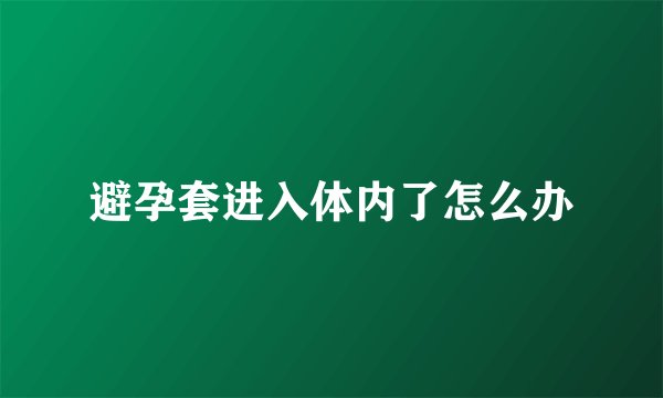 避孕套进入体内了怎么办