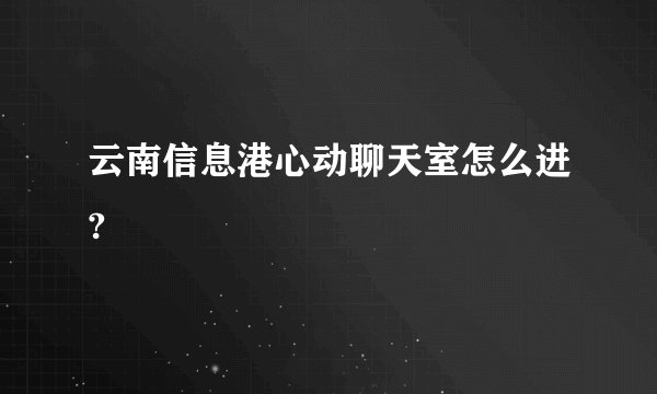 云南信息港心动聊天室怎么进?