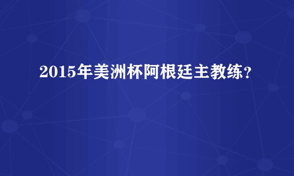 2015年美洲杯阿根廷主教练？