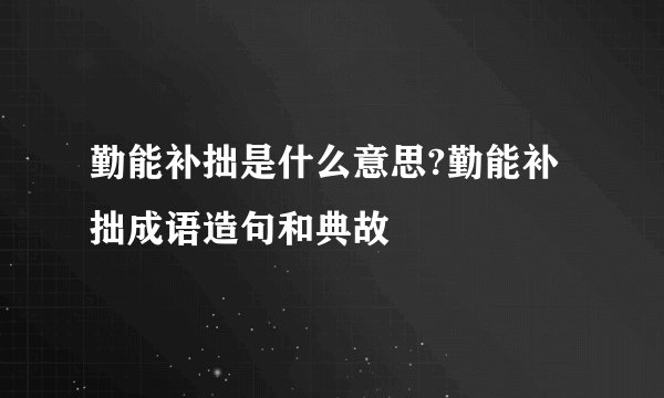 勤能补拙是什么意思?勤能补拙成语造句和典故