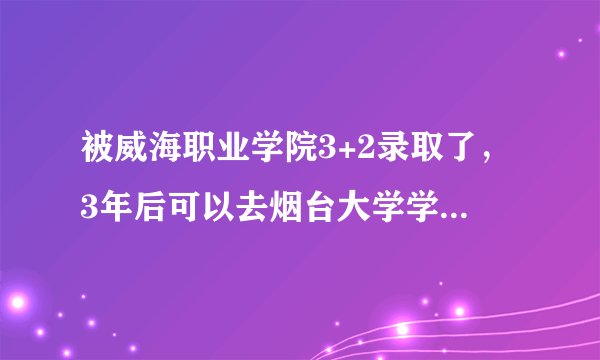 被威海职业学院3+2录取了,3年后可以去烟台大学学习两年,纠结去读还是复读一年?