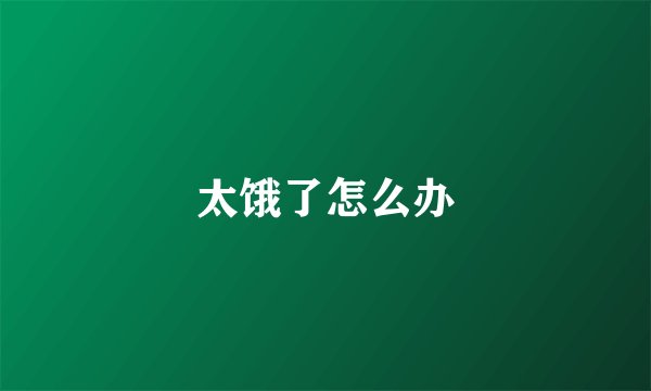 太饿了怎么办