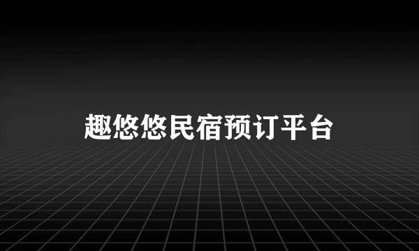 趣悠悠民宿预订平台