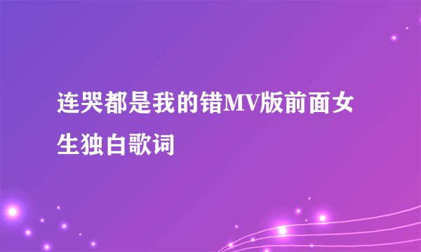 连哭都是我的错MV版前面女生独白歌词