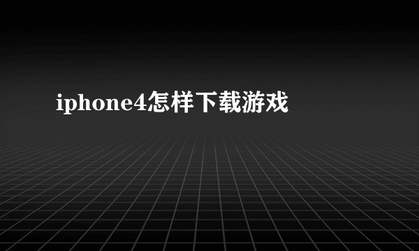 iphone4怎样下载游戏