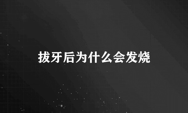 拔牙后为什么会发烧