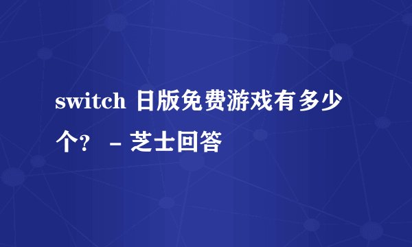 switch 日版免费游戏有多少个？ - 芝士回答