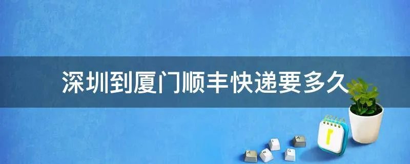 深圳到厦门顺丰快递要多久