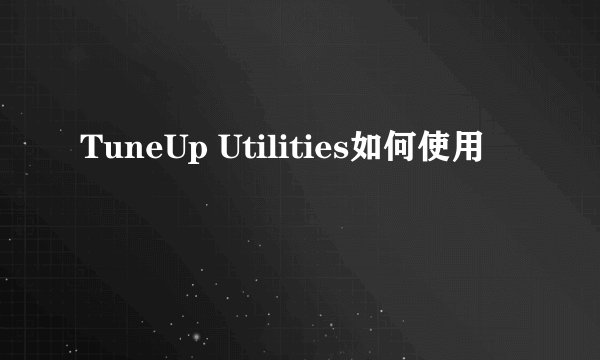 TuneUp Utilities如何使用