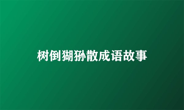 树倒猢狲散成语故事