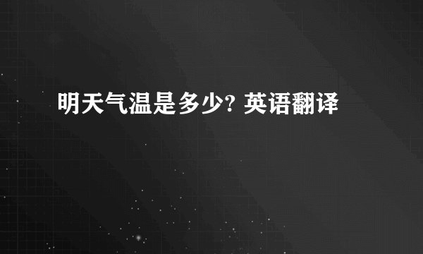 明天气温是多少? 英语翻译