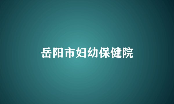 岳阳市妇幼保健院