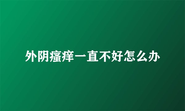 外阴瘙痒一直不好怎么办