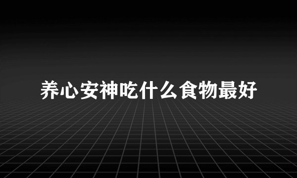 养心安神吃什么食物最好