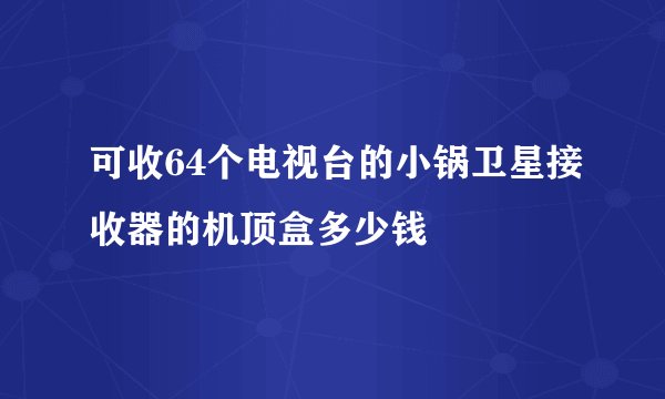 可收64个电视台的小锅卫星接收器的机顶盒多少钱