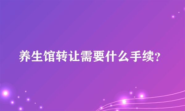 养生馆转让需要什么手续？