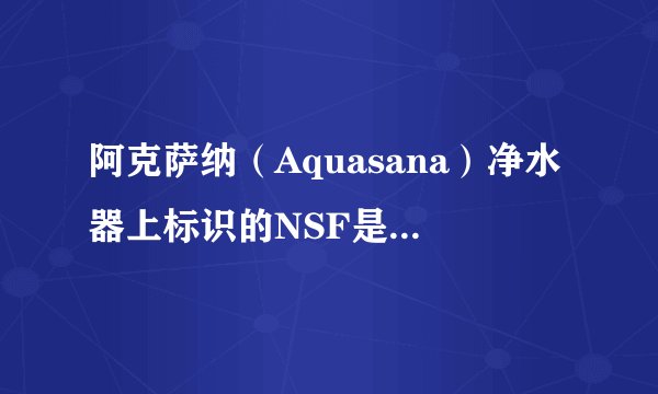 阿克萨纳（Aquasana）净水器上标识的NSF是什么意思？