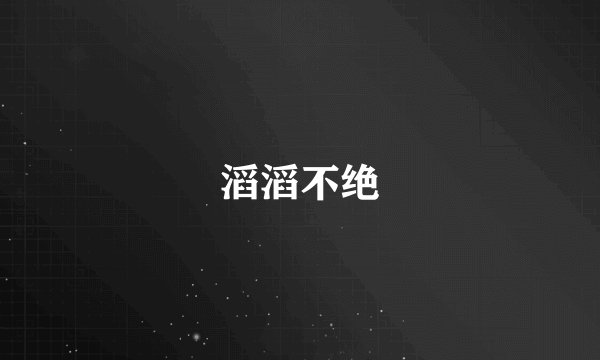 滔滔不绝