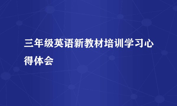 三年级英语新教材培训学习心得体会
