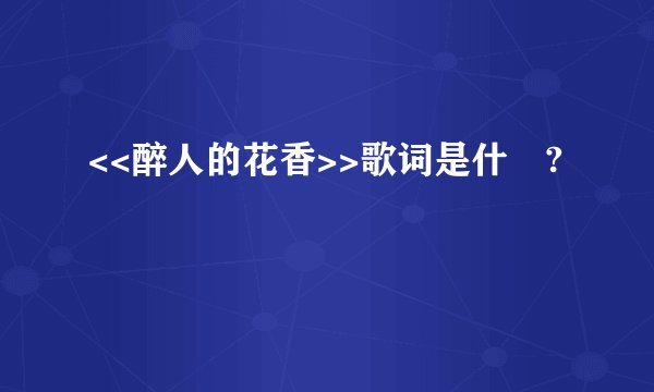 <<醉人的花香>>歌词是什麼?