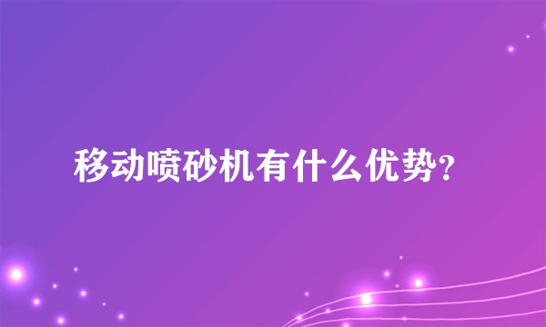 移动喷砂机有什么优势？