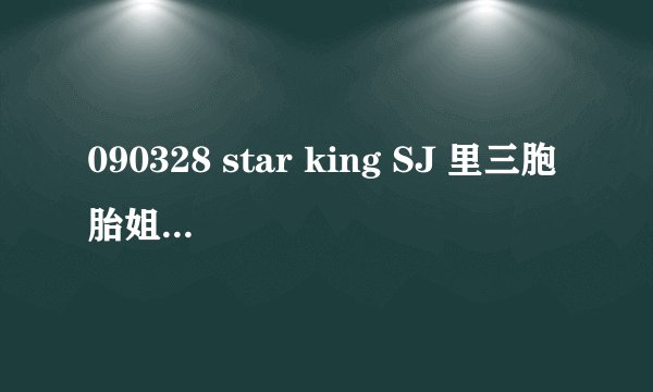 090328 star king SJ 里三胞胎姐妹唱的那首歌叫什么