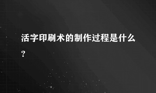 活字印刷术的制作过程是什么?