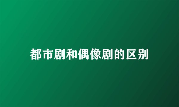 都市剧和偶像剧的区别