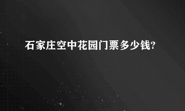 石家庄空中花园门票多少钱?