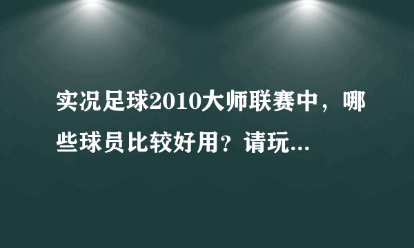 实况足球2010大师联赛中,哪些球员比较好用?请玩实况的朋友们推荐几个,多多益善~!!!