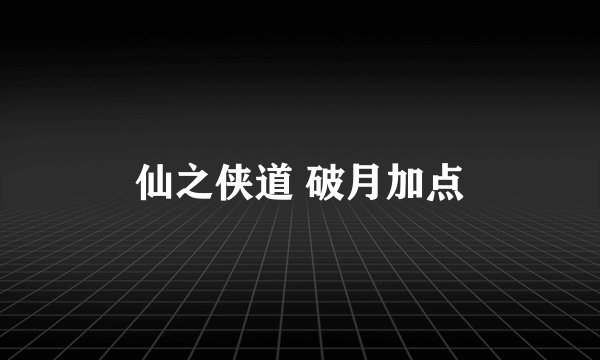仙之侠道 破月加点