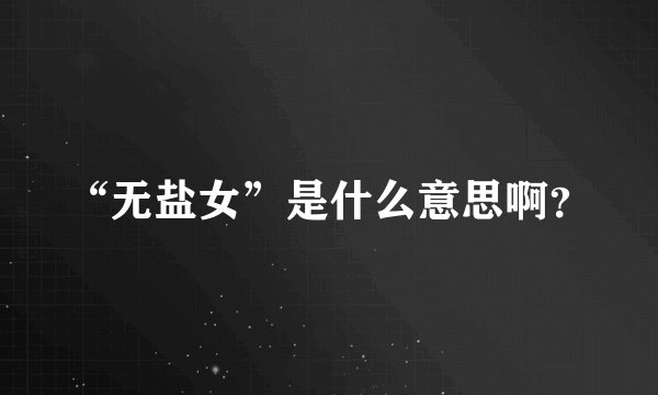 “无盐女”是什么意思啊？