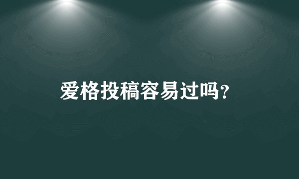 爱格投稿容易过吗?