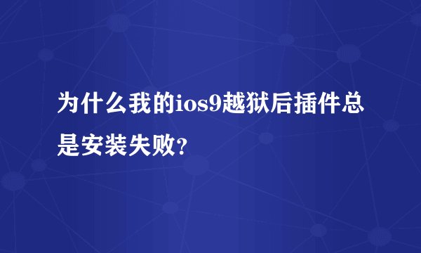 为什么我的ios9越狱后插件总是安装失败?