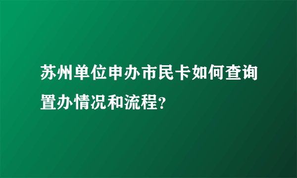 苏州单位申办市民卡如何查询置办情况和流程？