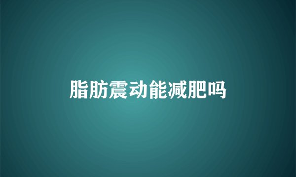 脂肪震动能减肥吗