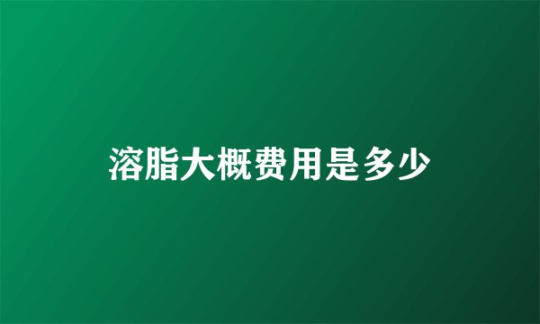 溶脂大概费用是多少