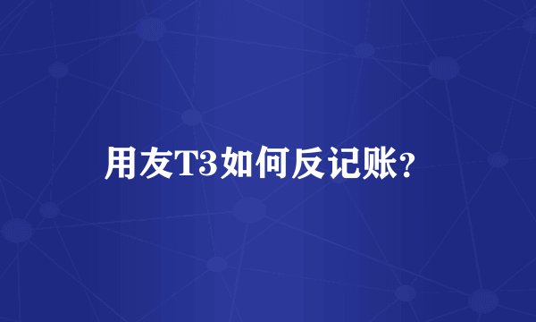 用友T3如何反记账？