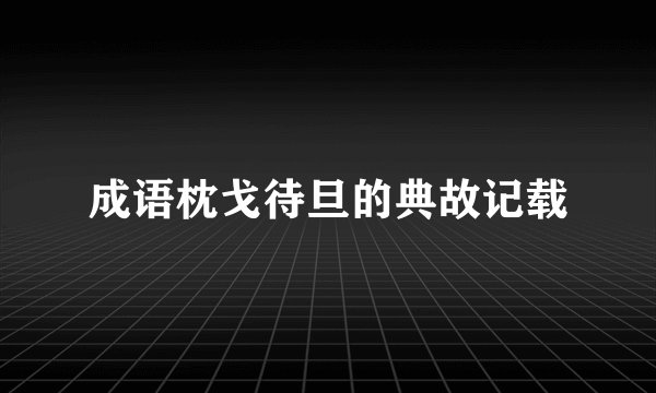成语枕戈待旦的典故记载