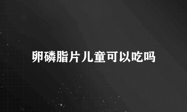 卵磷脂片儿童可以吃吗