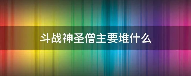 斗战神圣僧主要堆什么