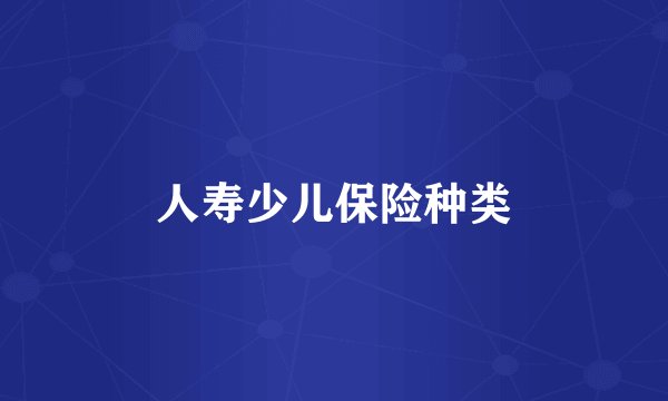 人寿少儿保险种类
